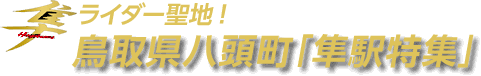 ライダー聖地！鳥取県八頭町「隼駅特集」